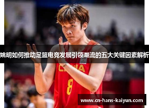 姚明如何推动足篮电竞发展引领潮流的五大关键因素解析