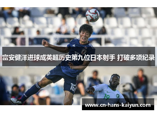 富安健洋进球成英超历史第九位日本射手 打破多项纪录