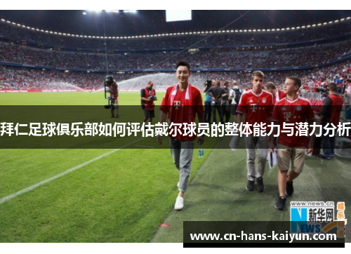 拜仁足球俱乐部如何评估戴尔球员的整体能力与潜力分析