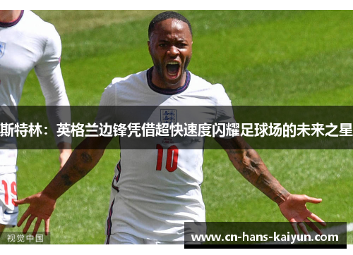 斯特林：英格兰边锋凭借超快速度闪耀足球场的未来之星
