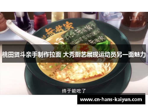 桃田贤斗亲手制作拉面 大秀厨艺展现运动员另一面魅力