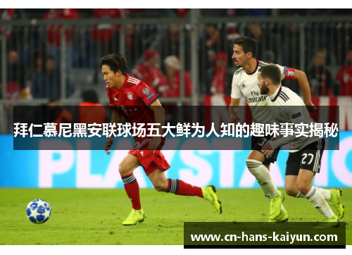 拜仁慕尼黑安联球场五大鲜为人知的趣味事实揭秘