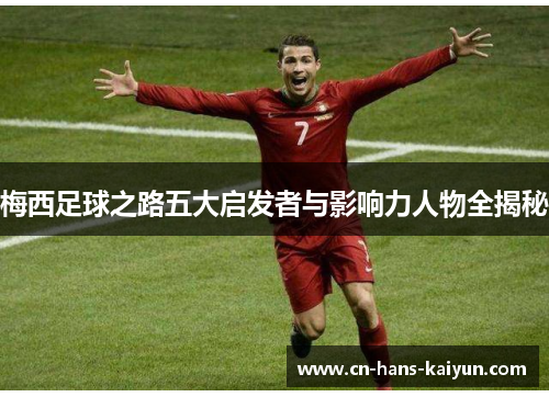 梅西足球之路五大启发者与影响力人物全揭秘