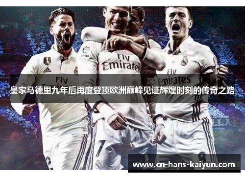 皇家马德里九年后再度登顶欧洲巅峰见证辉煌时刻的传奇之路