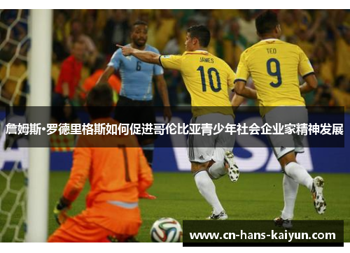 詹姆斯·罗德里格斯如何促进哥伦比亚青少年社会企业家精神发展