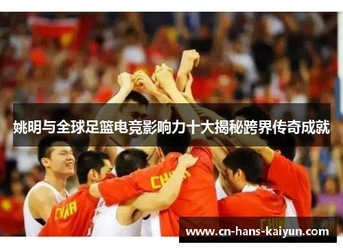 姚明与全球足篮电竞影响力十大揭秘跨界传奇成就