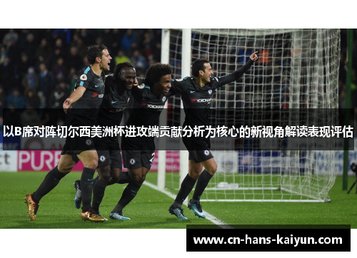 以B席对阵切尔西美洲杯进攻端贡献分析为核心的新视角解读表现评估