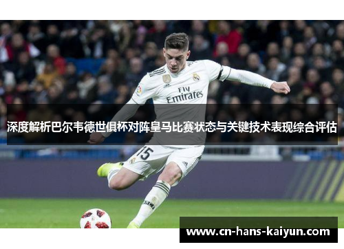 深度解析巴尔韦德世俱杯对阵皇马比赛状态与关键技术表现综合评估