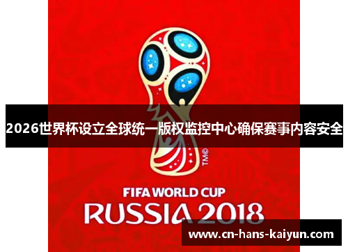 2026世界杯设立全球统一版权监控中心确保赛事内容安全