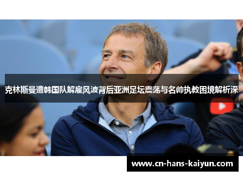 克林斯曼遭韩国队解雇风波背后亚洲足坛震荡与名帅执教困境解析深