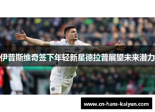 伊普斯维奇签下年轻新星德拉普展望未来潜力