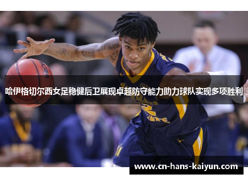 哈伊格切尔西女足稳健后卫展现卓越防守能力助力球队实现多项胜利