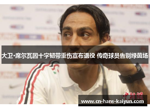 大卫·席尔瓦因十字韧带重伤宣布退役 传奇球员告别绿茵场