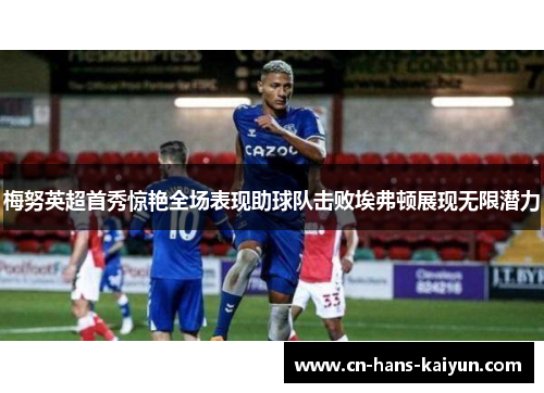 梅努英超首秀惊艳全场表现助球队击败埃弗顿展现无限潜力