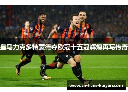 皇马力克多特蒙德夺欧冠十五冠辉煌再写传奇