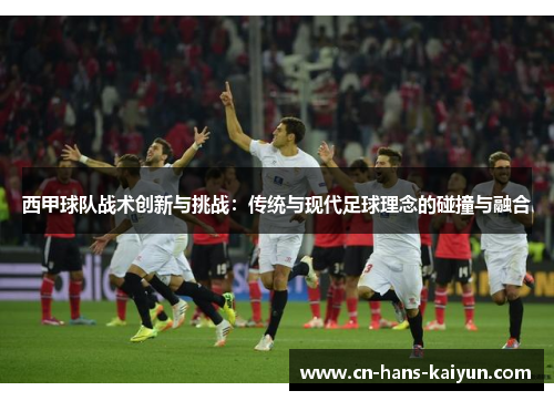 西甲球队战术创新与挑战：传统与现代足球理念的碰撞与融合