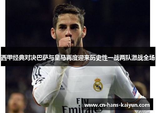 西甲经典对决巴萨与皇马再度迎来历史性一战两队激战全场