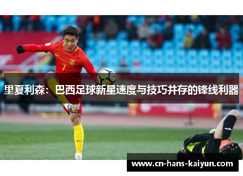 里夏利森：巴西足球新星速度与技巧并存的锋线利器